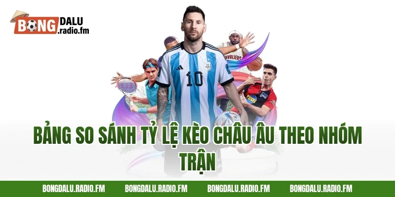 Bảng So Sánh Tỷ Lệ Kèo Châu Âu Theo Nhóm Trận