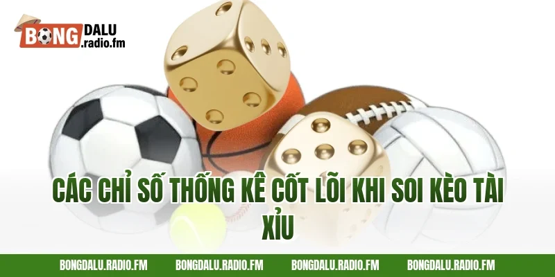 Các Chỉ Số Thống Kê Cốt Lõi Khi Soi Kèo Tài Xỉu