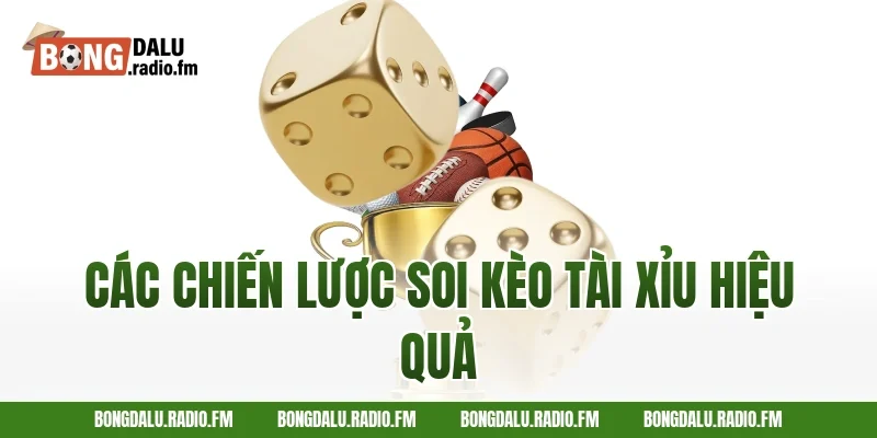 Các Chiến Lược Soi Kèo Tài Xỉu Hiệu Quả