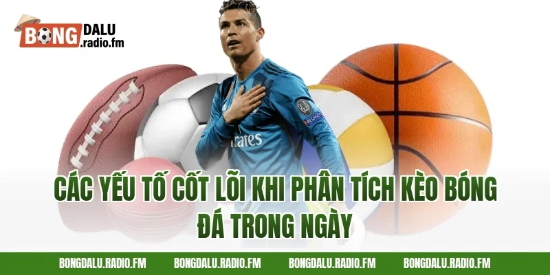 Các Yếu Tố Cốt Lõi Khi Phân Tích Kèo Bóng Đá Trong Ngày