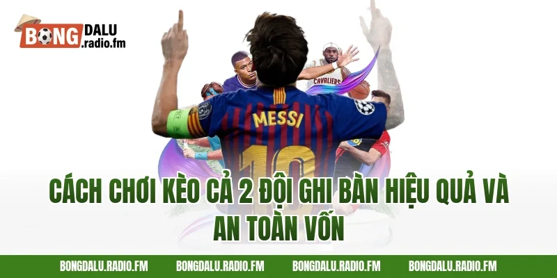 Cách chơi kèo cả 2 đội ghi bàn hiệu quả và an toàn vốn
