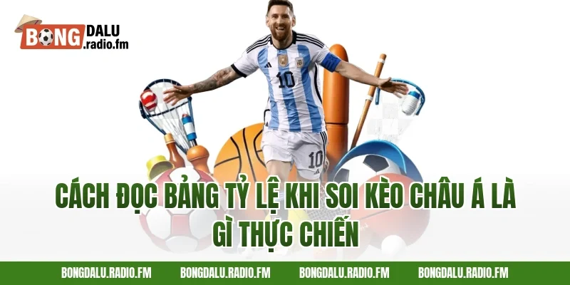 Cách đọc bảng tỷ lệ khi soi kèo châu Á là gì thực chiến