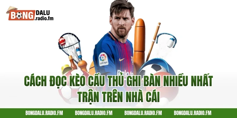 Cách Đọc Kèo Cầu Thủ Ghi Bàn Nhiều Nhất Trận Trên Nhà Cái
