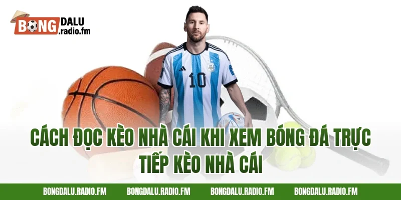 Cách Đọc Kèo Nhà Cái Khi Xem Bóng Đá Trực Tiếp Kèo Nhà Cái