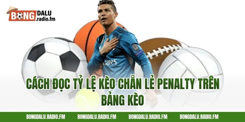 Cách Đọc Tỷ Lệ Kèo Chẵn Lẻ Penalty Trên Bảng Kèo