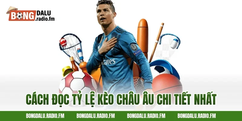 Cách Đọc Tỷ Lệ Kèo Châu Âu Chi Tiết Nhất