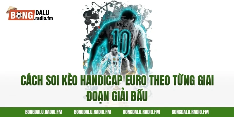 cách soi kèo handicap Euro theo từng giai đoạn giải đấu