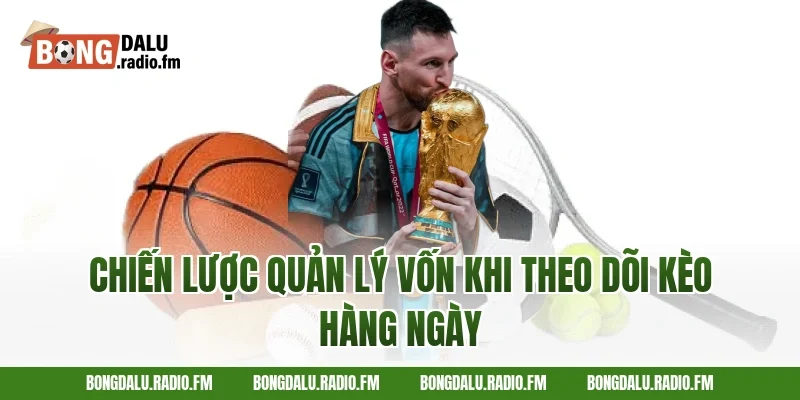 Chiến Lược Quản Lý Vốn Khi Theo Dõi Kèo Hàng Ngày