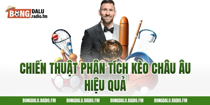 Chiến Thuật Phân Tích Kèo Châu Âu Hiệu Quả