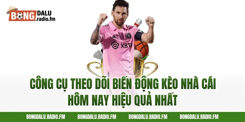 Công Cụ Theo Dõi Biến Động Kèo Nhà Cái Hôm Nay Hiệu Quả Nhất