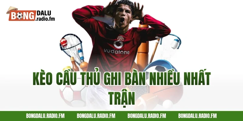 kèo cầu thủ ghi bàn nhiều nhất trận