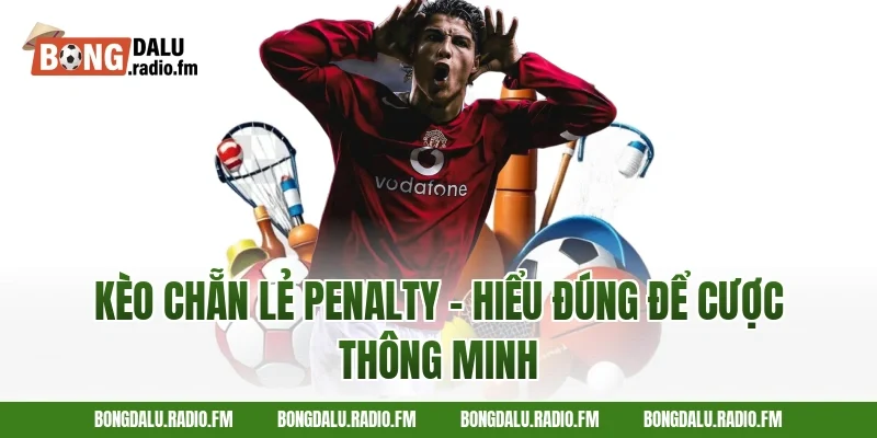 Kèo Chẵn Lẻ Penalty – Hiểu Đúng Để Cược Thông Minh