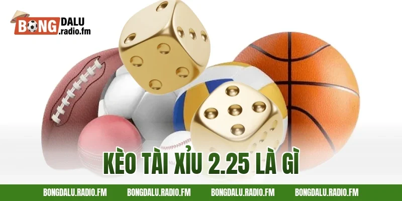 kèo tài xỉu 2.25 là gì