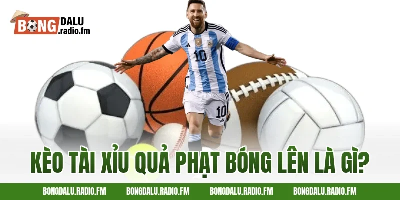 Kèo Tài Xỉu Quả Phạt Bóng Lên Là Gì?