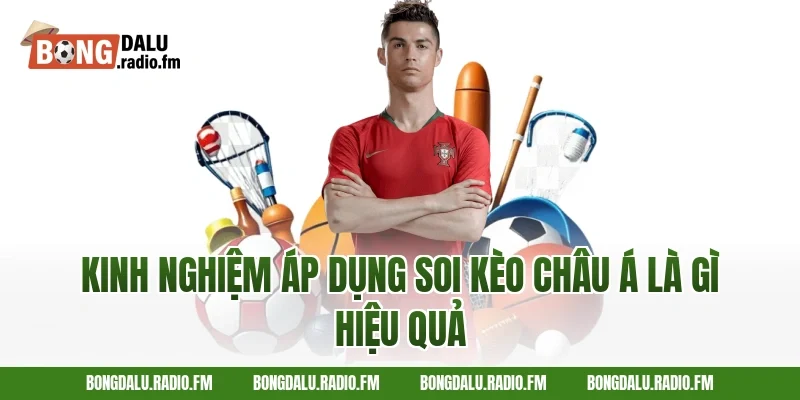 Kinh nghiệm áp dụng soi kèo châu Á là gì hiệu quả