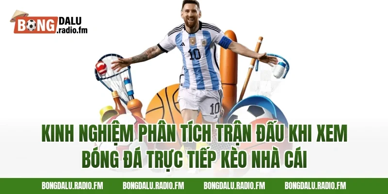 Kinh Nghiệm Phân Tích Trận Đấu Khi Xem Bóng Đá Trực Tiếp Kèo Nhà Cái