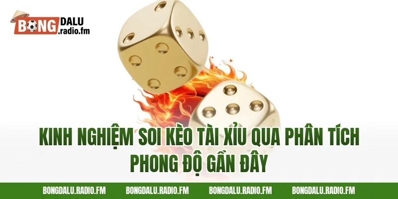 Kinh Nghiệm Soi Kèo Tài Xỉu Qua Phân Tích Phong Độ Gần Đây