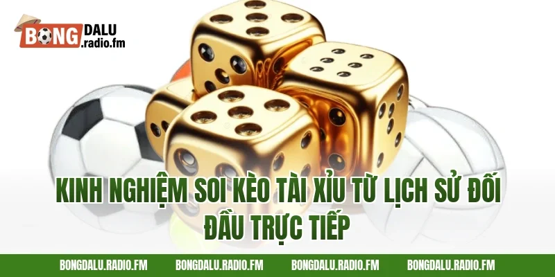 Kinh Nghiệm Soi Kèo Tài Xỉu Từ Lịch Sử Đối Đầu Trực Tiếp
