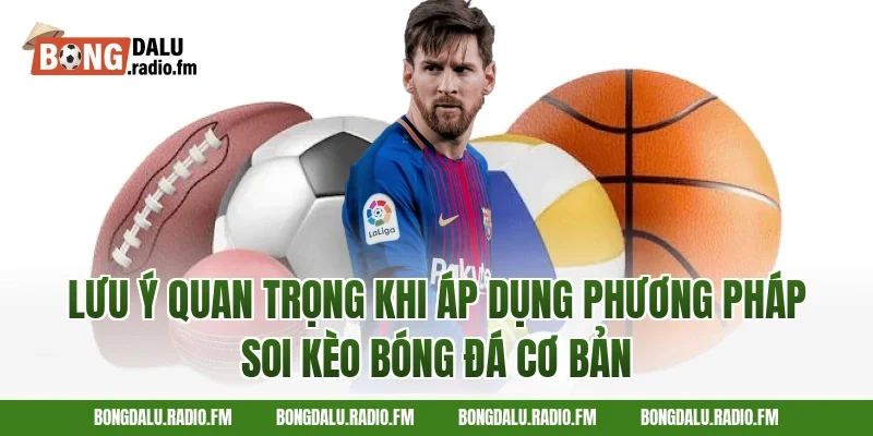 Lưu ý quan trọng khi áp dụng phương pháp soi kèo bóng đá cơ bản