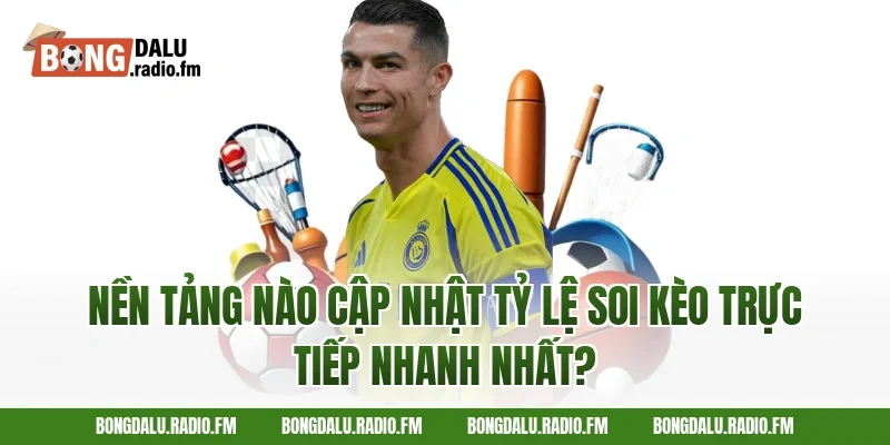 Nền Tảng Nào Cập Nhật Tỷ Lệ Soi Kèo Trực Tiếp Nhanh Nhất?