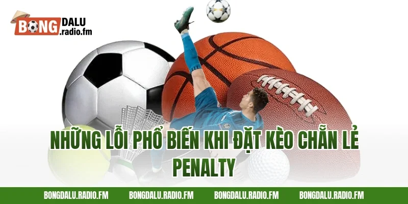 Những Lỗi Phổ Biến Khi Đặt Kèo Chẵn Lẻ Penalty