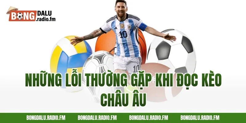 Những Lỗi Thường Gặp Khi Đọc Kèo Châu Âu