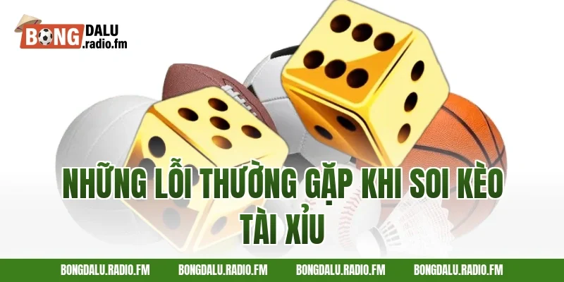 Những Lỗi Thường Gặp Khi Soi Kèo Tài Xỉu