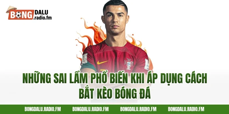 Những sai lầm phổ biến khi áp dụng cách bắt kèo bóng đá