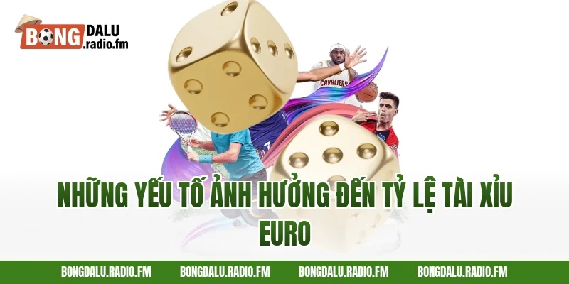 Những Yếu Tố Ảnh Hưởng Đến Tỷ Lệ Tài Xỉu Euro