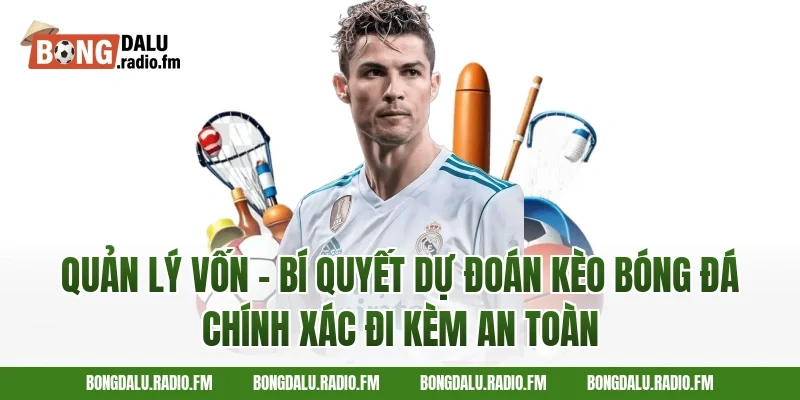Quản lý vốn – bí quyết dự đoán kèo bóng đá chính xác đi kèm an toàn