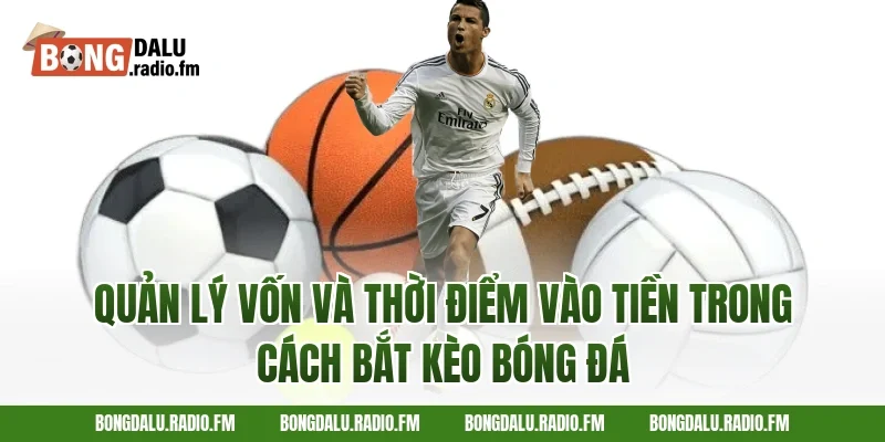Quản lý vốn và thời điểm vào tiền trong cách bắt kèo bóng đá
