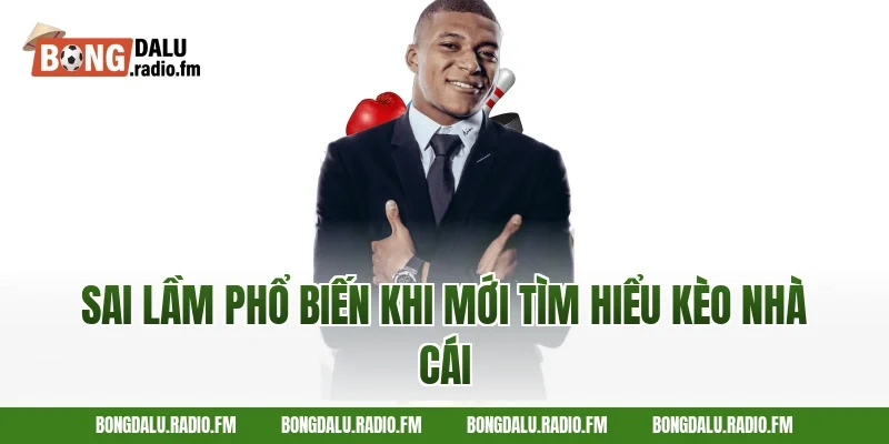 Sai Lầm Phổ Biến Khi Mới Tìm Hiểu Kèo Nhà Cái