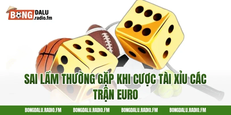 Sai Lầm Thường Gặp Khi Cược Tài Xỉu Các Trận Euro