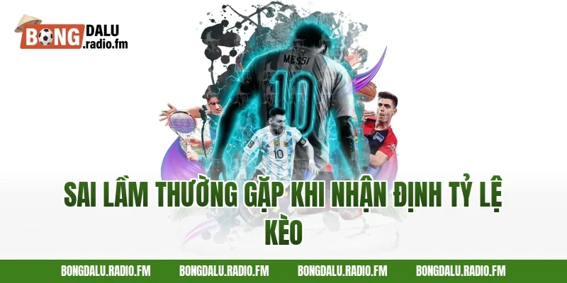 Sai Lầm Thường Gặp Khi Nhận Định Tỷ Lệ Kèo