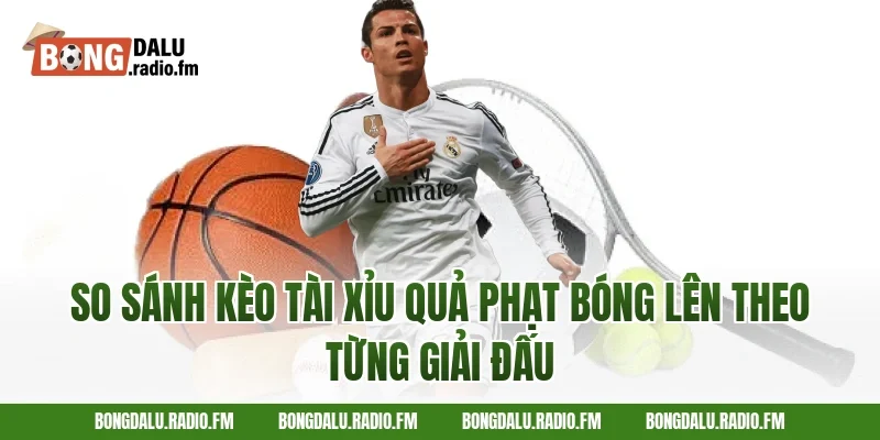 So Sánh Kèo Tài Xỉu Quả Phạt Bóng Lên Theo Từng Giải Đấu