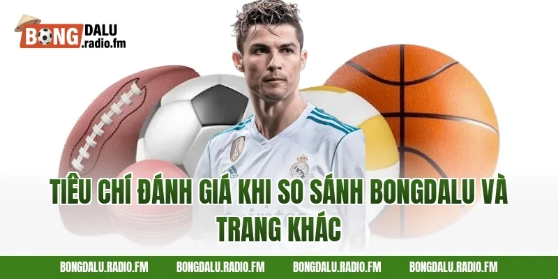 Tiêu chí đánh giá khi so sánh Bongdalu và trang khác