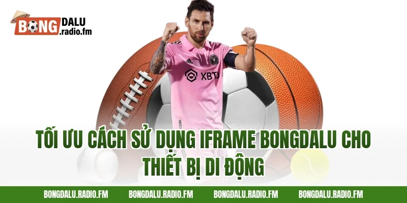 Tối Ưu Cách Sử Dụng Iframe Bongdalu Cho Thiết Bị Di Động