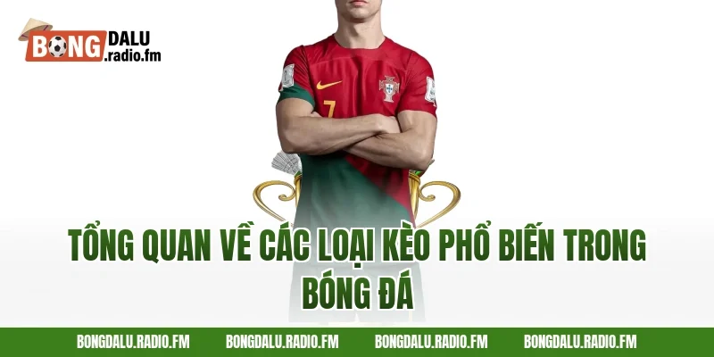 Tổng Quan Về Các Loại Kèo Phổ Biến Trong Bóng Đá