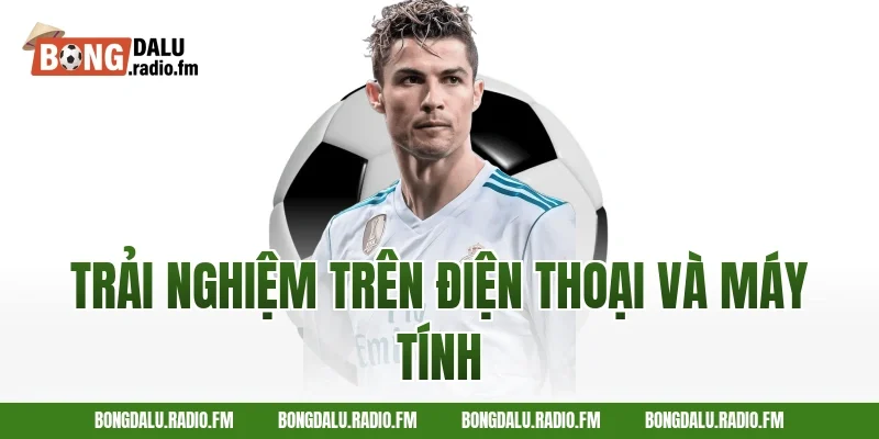 Trải nghiệm trên điện thoại và máy tính
