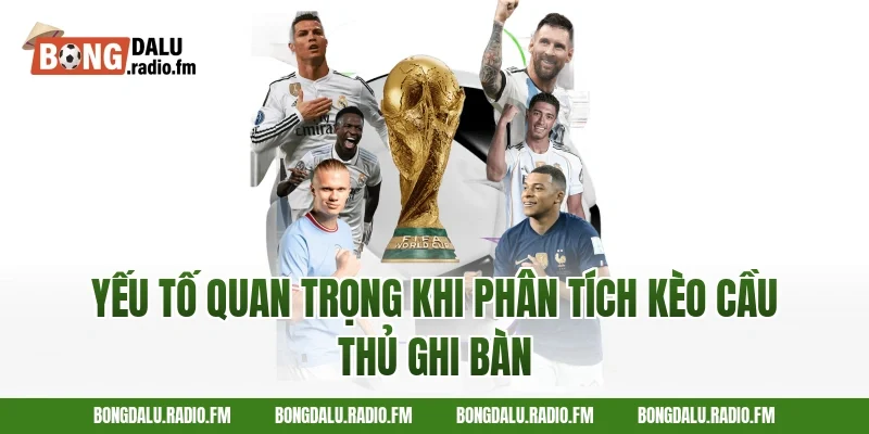 Yếu Tố Quan Trọng Khi Phân Tích Kèo Cầu Thủ Ghi Bàn